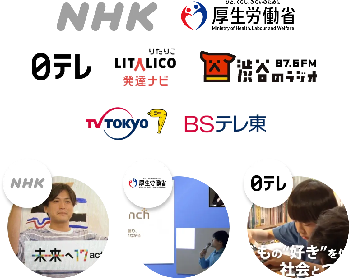 多数のメディアに紹介していただきました!
NHK、厚生労働省、日テレ、リタリコ発達ナビ、渋谷のラジオ、TV東京、BSテレ東
